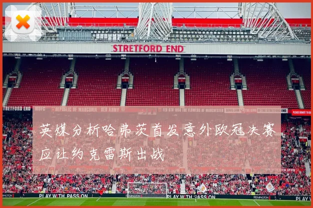 英媒分析哈弗茨首发意外欧冠决赛应让约克雷斯出战