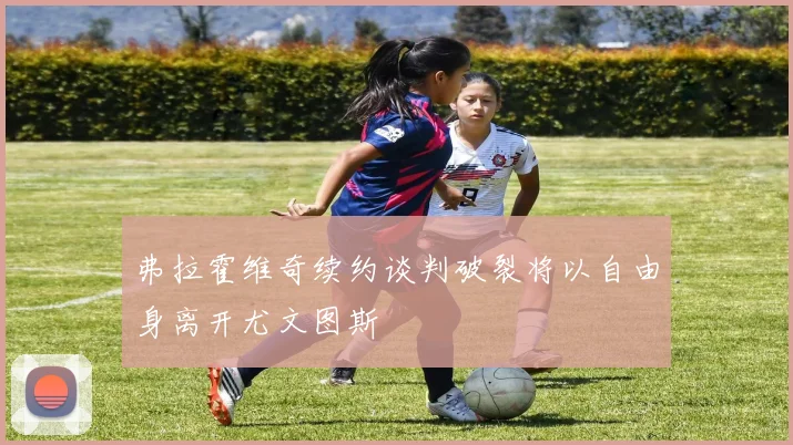 弗拉霍维奇续约谈判破裂将以自由身离开尤文图斯