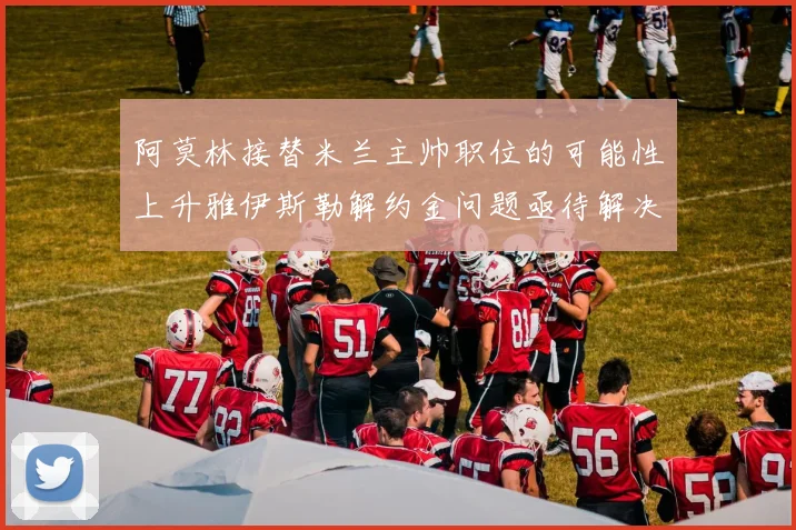 阿莫林接替米兰主帅职位的可能性上升雅伊斯勒解约金问题亟待解决