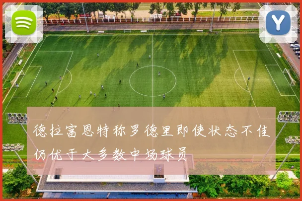 德拉富恩特称罗德里即使状态不佳仍优于大多数中场球员