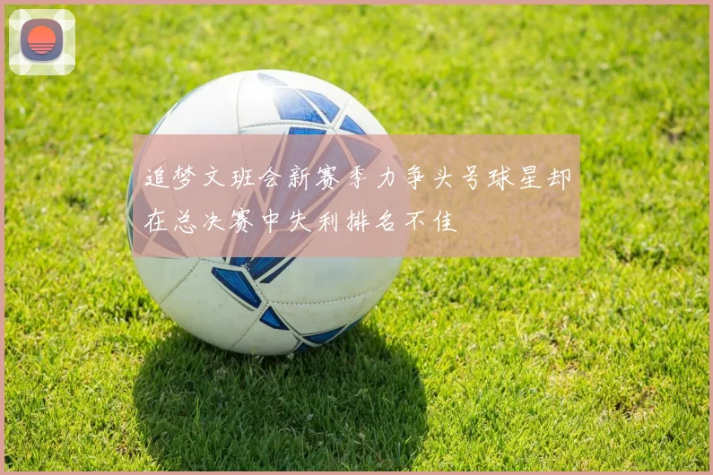 追梦文班会新赛季力争头号球星却在总决赛中失利排名不佳
